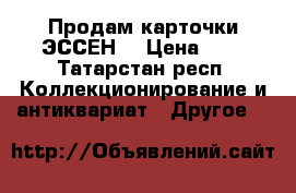 Продам карточки ЭССЕН  › Цена ­ 5 - Татарстан респ. Коллекционирование и антиквариат » Другое   